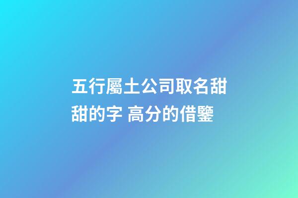 五行屬土公司取名甜甜的字 高分的借鑒-第1張-公司起名-玄機派